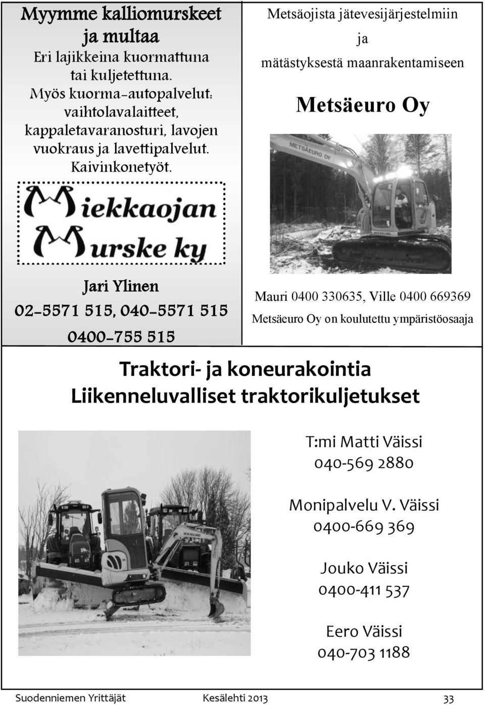 Metsäojista jätevesijärjestelmiin ja mätästyksestä maanrakentamiseen Metsäeuro Oy Jari Ylinen 02-5571 515, 040-5571 515 0400-755 515 Mauri 0400 330635, Ville