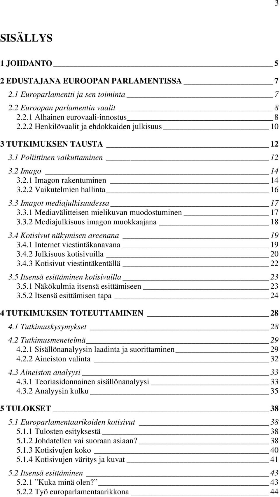 4 Kotisivut näkymisen areenana 19 3.4.1 Internet viestintäkanavana 19 3.4.2 Julkisuus kotisivuilla 20 3.4.3 Kotisivut viestintäkentällä 22 3.5 Itsensä esittäminen kotisivuilla 23 3.5.1 Näkökulmia itsensä esittämiseen 23 3.