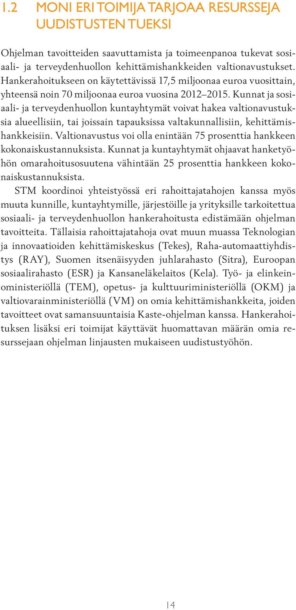 Kunnat ja sosiaali- ja terveydenhuollon kuntayhtymät voivat hakea valtionavustuksia alueellisiin, tai joissain tapauksissa valtakunnallisiin, kehittämishankkeisiin.