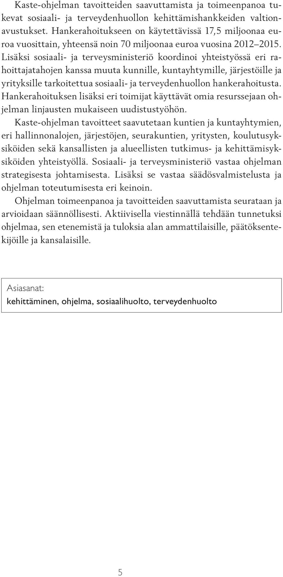 Lisäksi sosiaali- ja terveysministeriö koordinoi yhteistyössä eri rahoittajatahojen kanssa muuta kunnille, kuntayhtymille, järjestöille ja yrityksille tarkoitettua sosiaali- ja terveydenhuollon