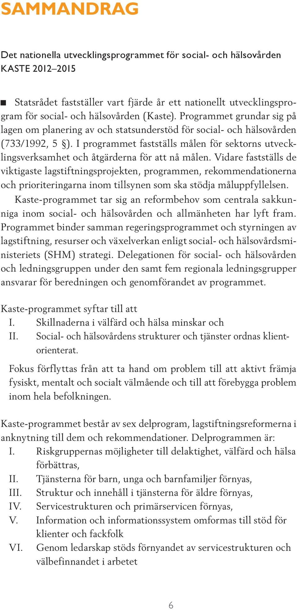 I programmet fastställs målen för sektorns utvecklingsverksamhet och åtgärderna för att nå målen.