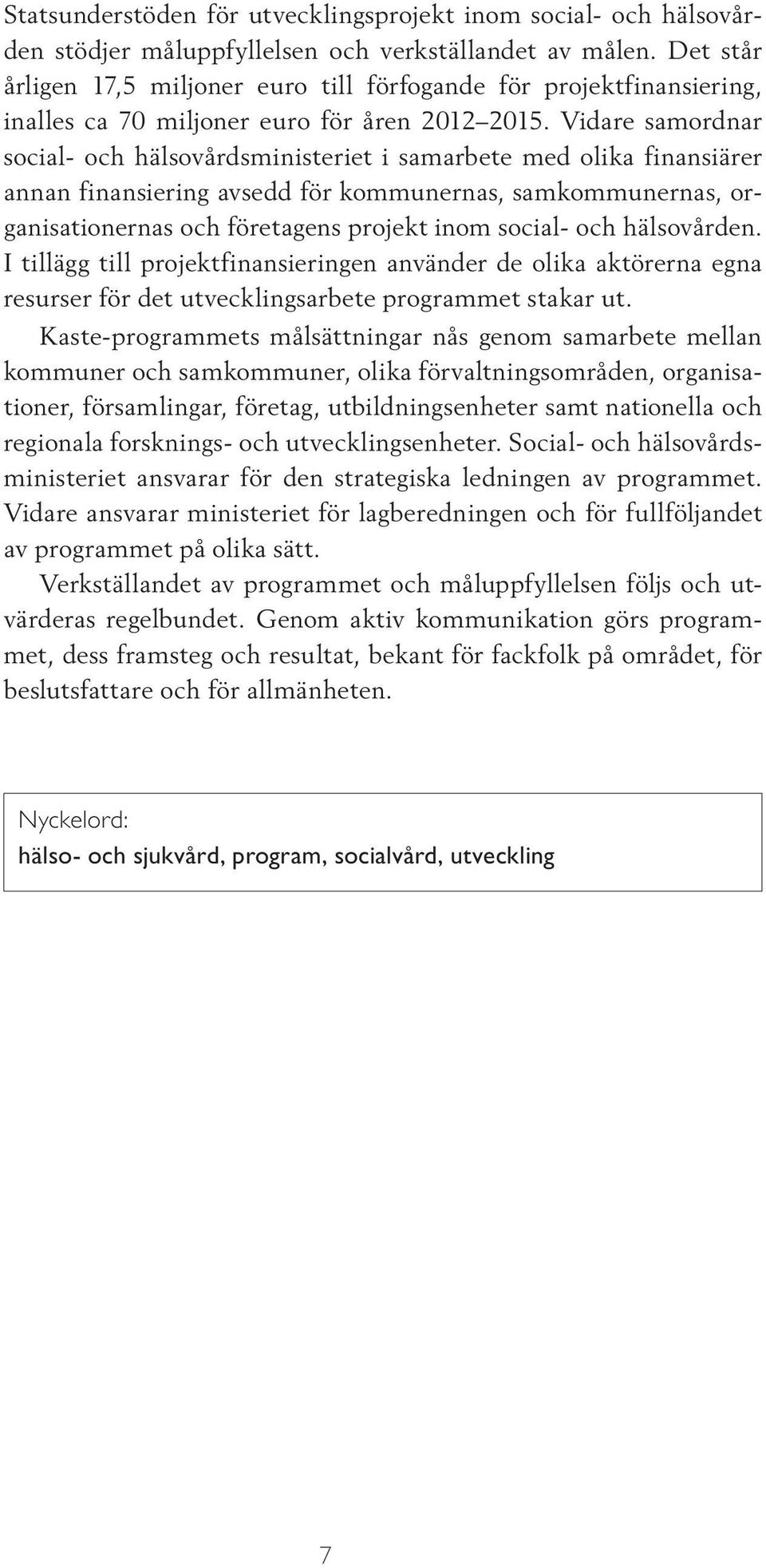 Vidare samordnar social- och hälsovårdsministeriet i samarbete med olika finansiärer annan finansiering avsedd för kommunernas, samkommunernas, organisationernas och företagens projekt inom social-