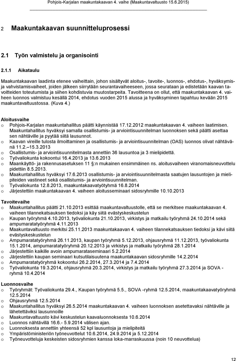 1 Aikataulu Maakuntakaavan laadinta etenee vaiheittain, johon sisältyvät aloitus-, tavoite-, luonnos-, ehdotus-, hyväksymisja vahvistamisvaiheet, joiden jälkeen siirrytään seurantavaiheeseen, jossa