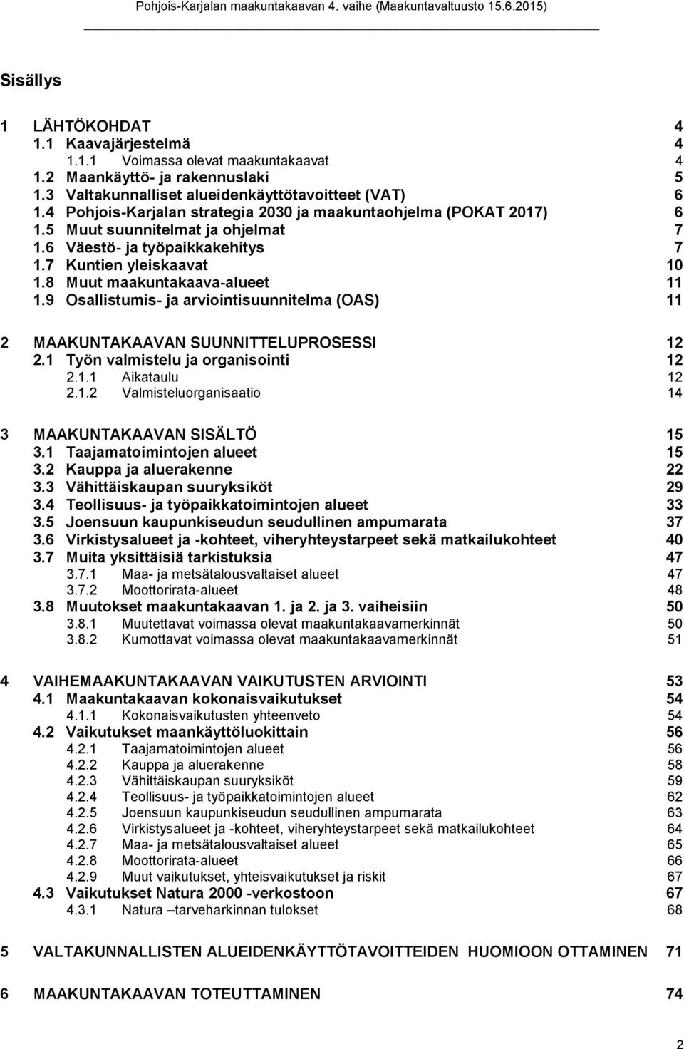 9 Osallistumis- ja arviointisuunnitelma (OAS) 11 2 MAAKUNTAKAAVAN SUUNNITTELUPROSESSI 12 2.1 Työn valmistelu ja organisointi 12 2.1.1 Aikataulu 12 2.1.2 Valmisteluorganisaatio 14 3 MAAKUNTAKAAVAN SISÄLTÖ 15 3.