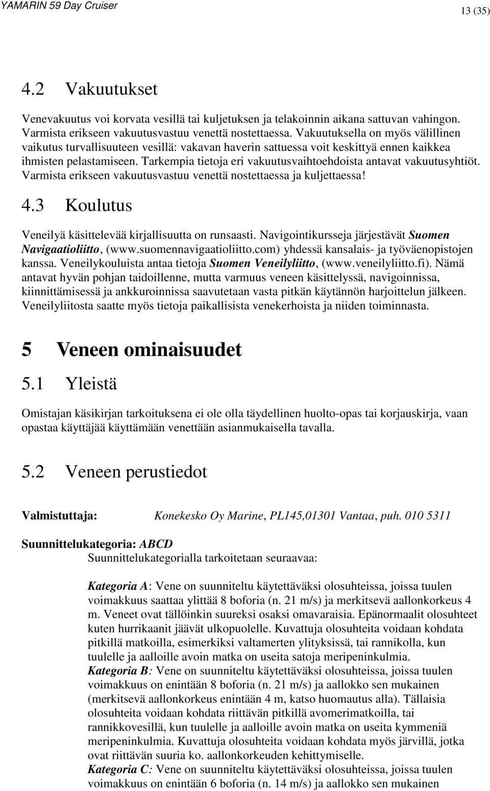 Tarkempia tietoja eri vakuutusvaihtoehdoista antavat vakuutusyhtiöt. Varmista erikseen vakuutusvastuu venettä nostettaessa ja kuljettaessa! 4.