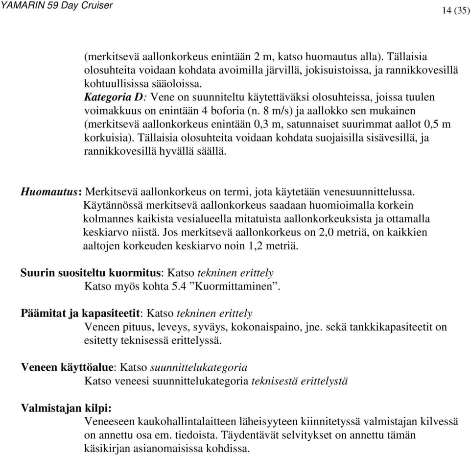 8 m/s) ja aallokko sen mukainen (merkitsevä aallonkorkeus enintään 0,3 m, satunnaiset suurimmat aallot 0,5 m korkuisia).