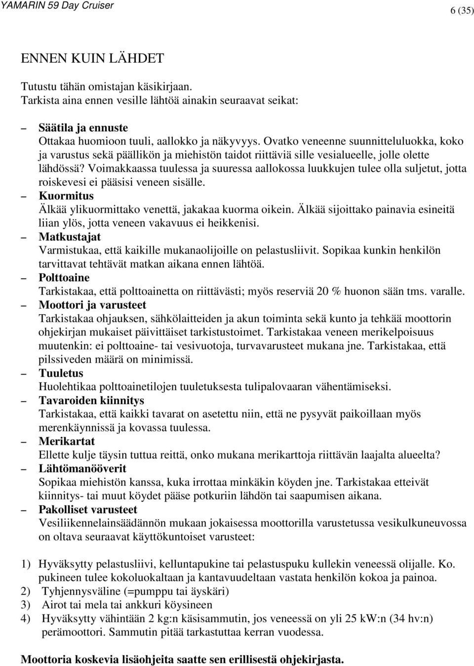 Voimakkaassa tuulessa ja suuressa aallokossa luukkujen tulee olla suljetut, jotta roiskevesi ei pääsisi veneen sisälle. Kuormitus Älkää ylikuormittako venettä, jakakaa kuorma oikein.