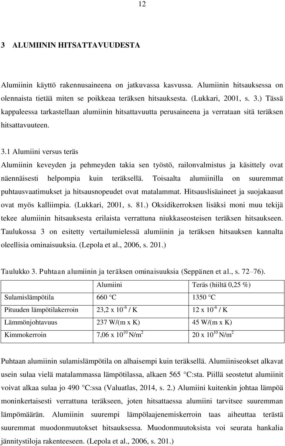 Toisaalta alumiinilla on suuremmat puhtausvaatimukset ja hitsausnopeudet ovat matalammat. Hitsauslisäaineet ja suojakaasut ovat myös kalliimpia. (Lukkari, 2001, s. 81.