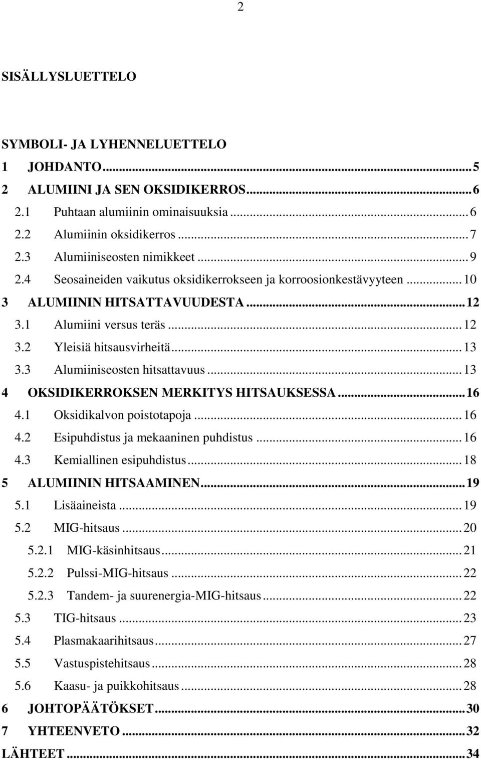 .. 13 3.3 Alumiiniseosten hitsattavuus... 13 4 OKSIDIKERROKSEN MERKITYS HITSAUKSESSA... 16 4.1 Oksidikalvon poistotapoja... 16 4.2 Esipuhdistus ja mekaaninen puhdistus... 16 4.3 Kemiallinen esipuhdistus.