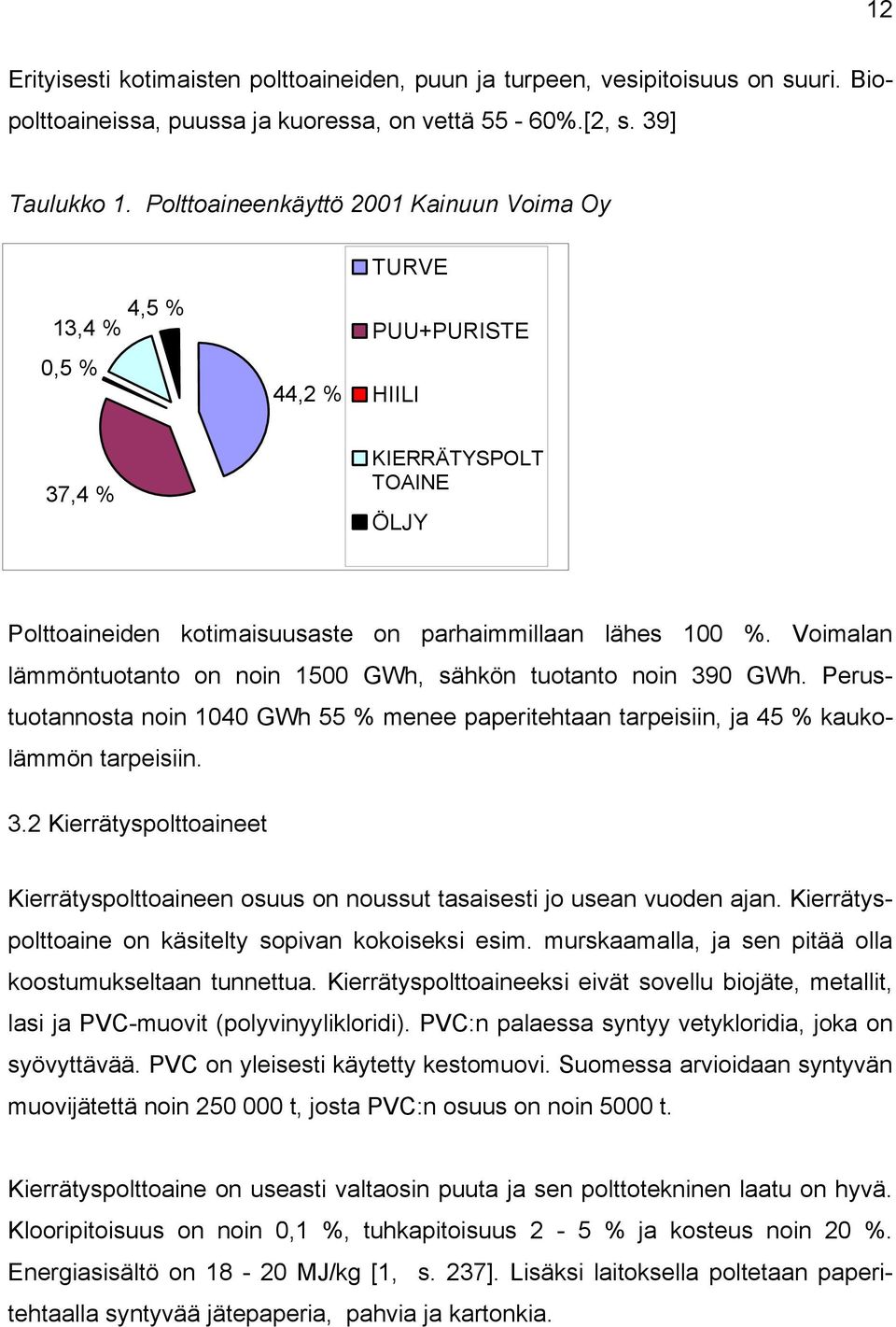 Voimalan lämmöntuotanto on noin 1500 GWh, sähkön tuotanto noin 390 GWh. Perustuotannosta noin 1040 GWh 55 % menee paperitehtaan tarpeisiin, ja 45 % kaukolämmön tarpeisiin. 3.2 Kierrätyspolttoaineet Kierrätyspolttoaineen osuus on noussut tasaisesti jo usean vuoden ajan.