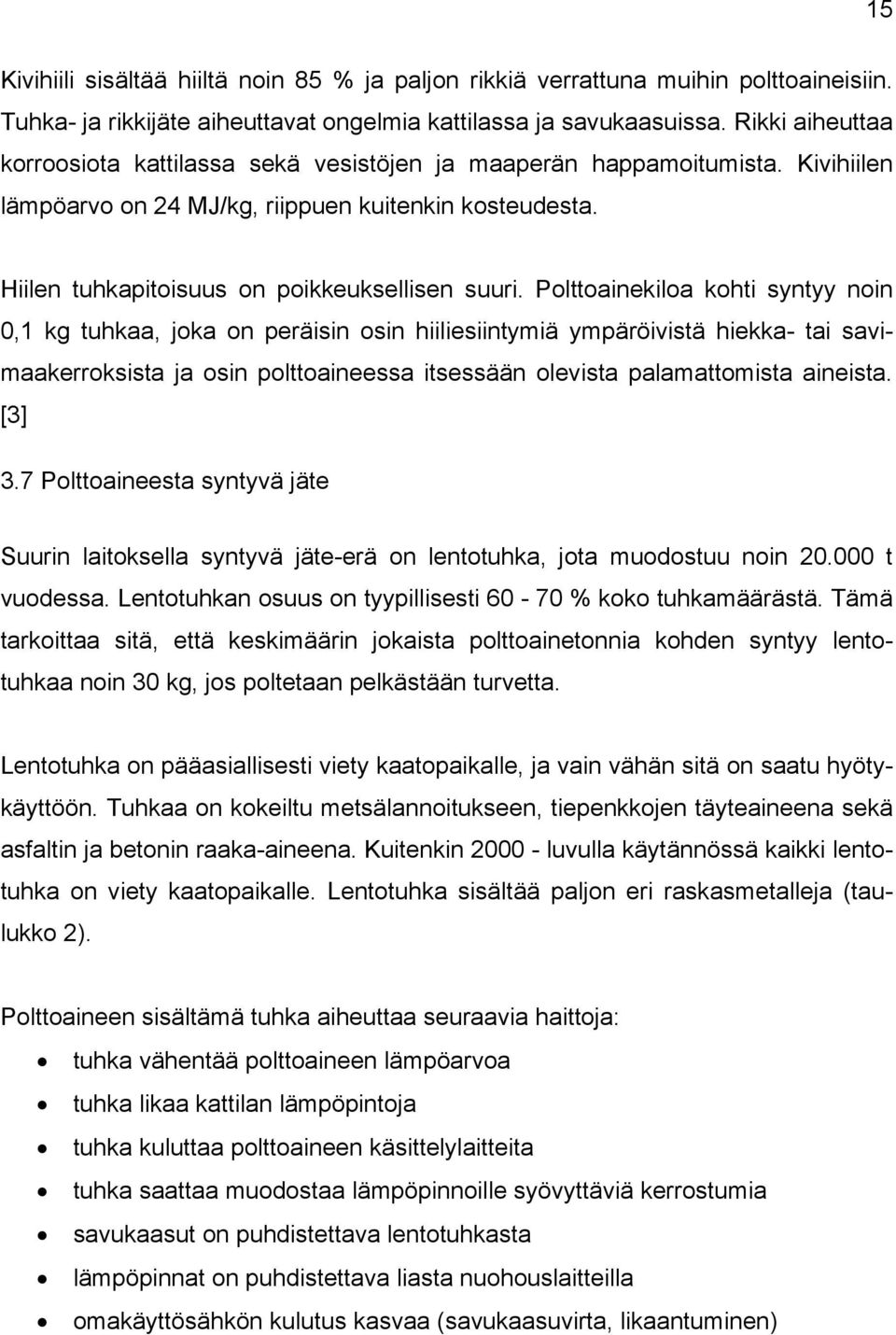 Polttoainekiloa kohti syntyy noin 0,1 kg tuhkaa, joka on peräisin osin hiiliesiintymiä ympäröivistä hiekka- tai savimaakerroksista ja osin polttoaineessa itsessään olevista palamattomista aineista.