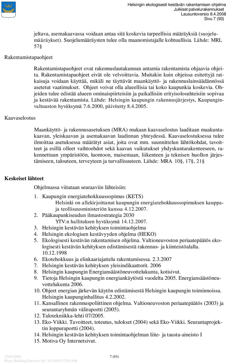 Rakentamistapaohjeet eivät ole velvoittavia. Muitakin kuin ohjeissa esitettyjä ratkaisuja voidaan käyttää, mikäli ne täyttävät maankäyttö- ja rakennuslainsäädännössä asetetut vaatimukset.