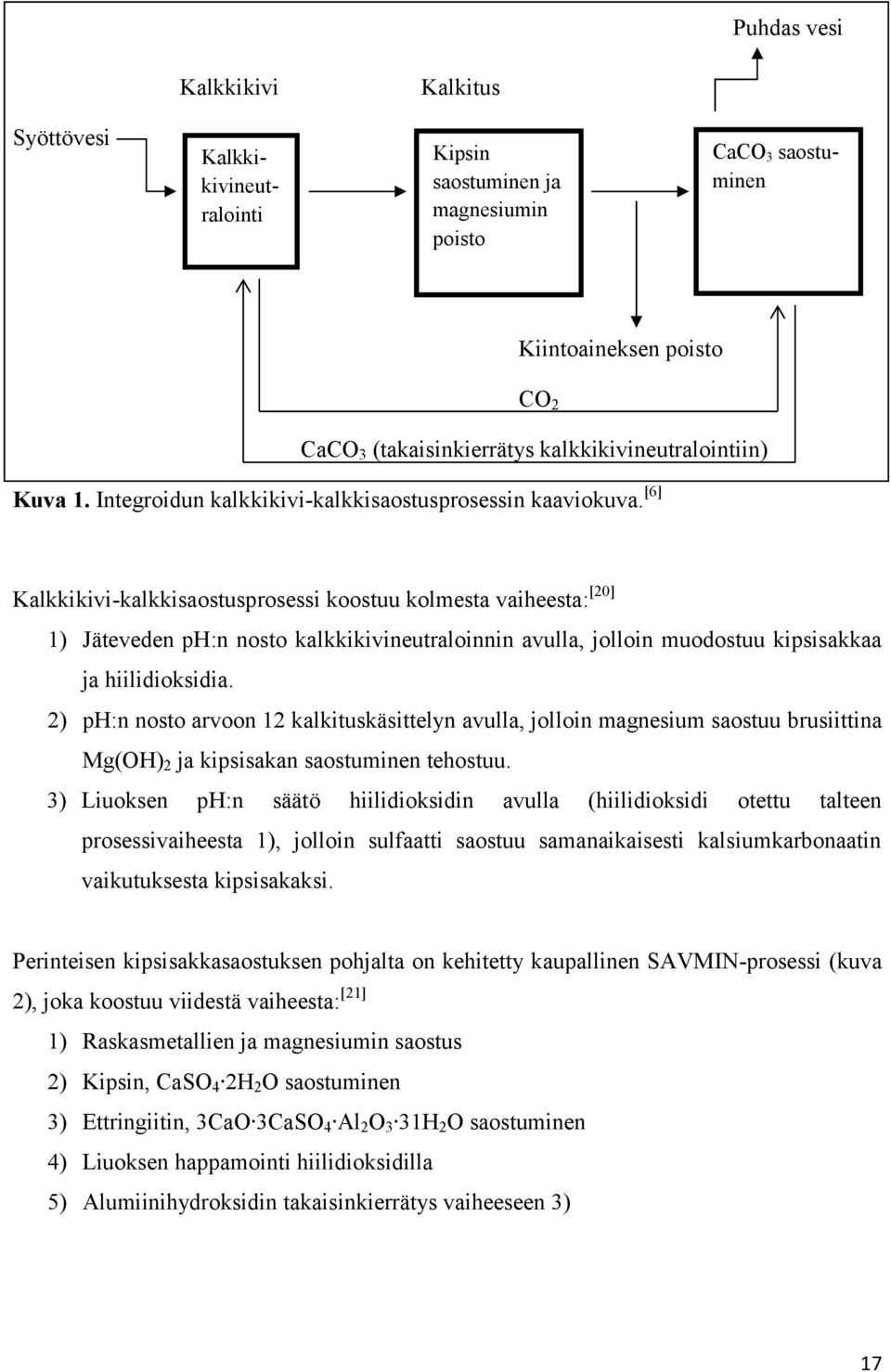 [6] Kalkkikivi-kalkkisaostusprosessi koostuu kolmesta vaiheesta: [20] 1) Jäteveden ph:n nosto kalkkikivineutraloinnin avulla, jolloin muodostuu kipsisakkaa ja hiilidioksidia.