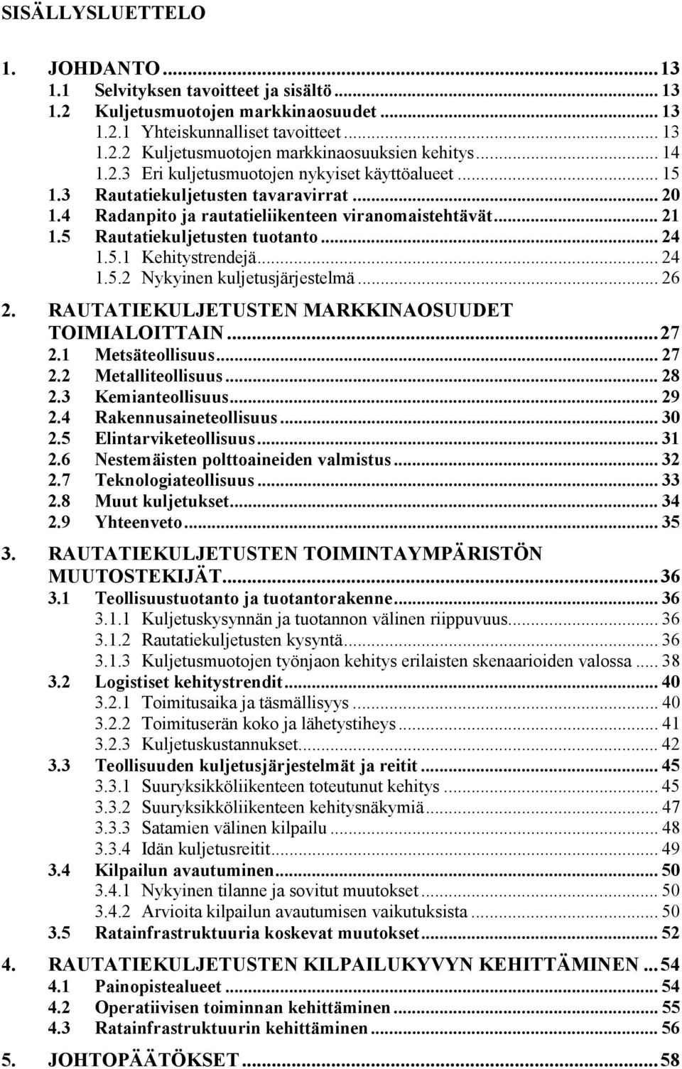 .. 24 1.5.1 Kehitystrendejä... 24 1.5.2 Nykyinen kuljetusjärjestelmä... 26 2. RAUTATIEKULJETUSTEN MARKKINAOSUUDET TOIMIALOITTAIN...27 2.1 Metsäteollisuus... 27 2.2 Metalliteollisuus... 28 2.