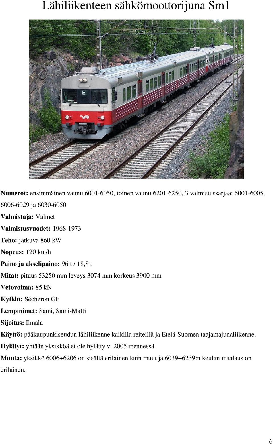 Vetovoima: 85 kn Kytkin: Sécheron GF Lempinimet: Sami, Sami-Matti Sijoitus: Ilmala Käyttö: pääkaupunkiseudun lähiliikenne kaikilla reiteillä ja Etelä-Suomen