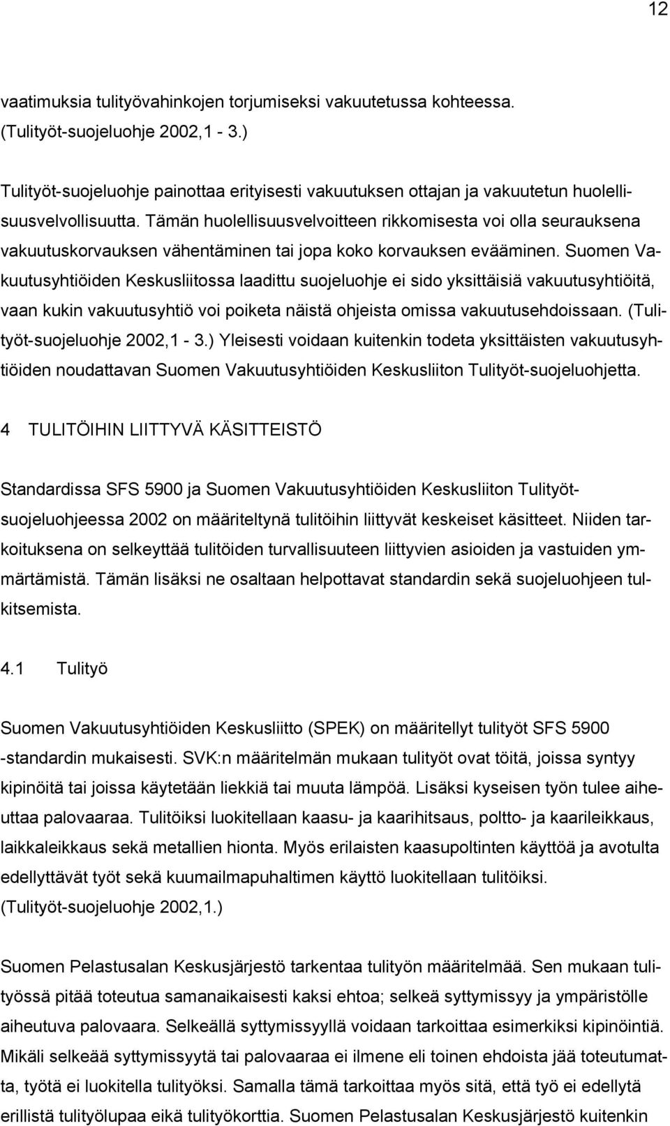 Tämän huolellisuusvelvoitteen rikkomisesta voi olla seurauksena vakuutuskorvauksen vähentäminen tai jopa koko korvauksen evääminen.