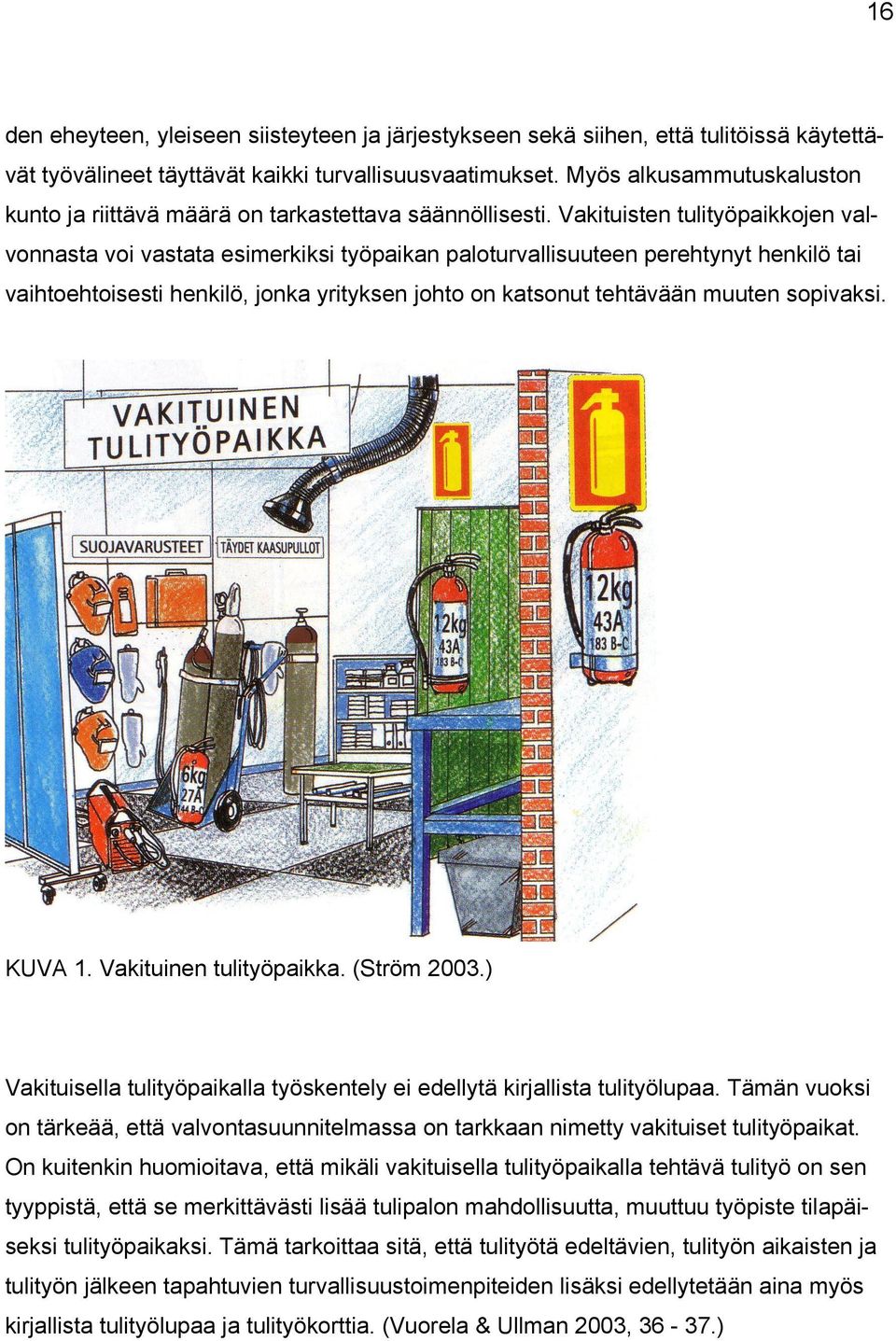 Vakituisten tulityöpaikkojen valvonnasta voi vastata esimerkiksi työpaikan paloturvallisuuteen perehtynyt henkilö tai vaihtoehtoisesti henkilö, jonka yrityksen johto on katsonut tehtävään muuten