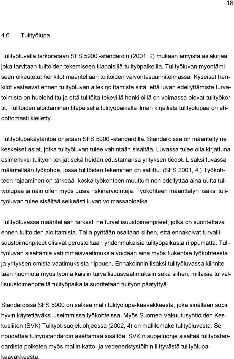 Kyseiset henkilöt vastaavat ennen tulityöluvan allekirjoittamista siitä, että luvan edellyttämistä turvatoimista on huolehdittu ja että tulitöitä tekevillä henkilöillä on voimassa olevat