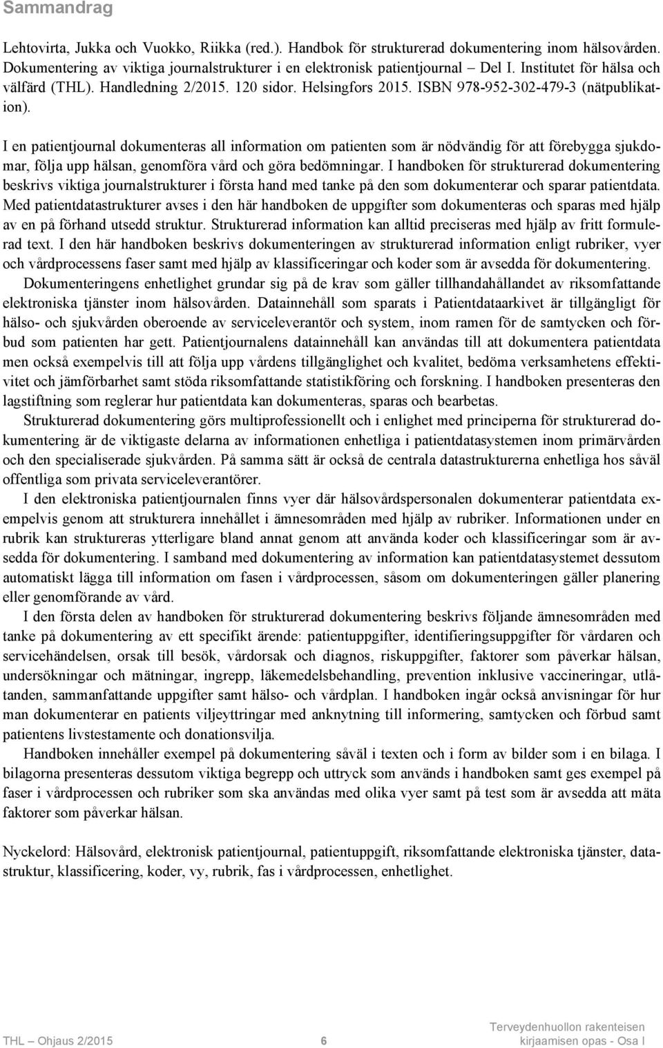 I en patientjournal dokumenteras all information om patienten som är nödvändig för att förebygga sjukdomar, följa upp hälsan, genomföra vård och göra bedömningar.