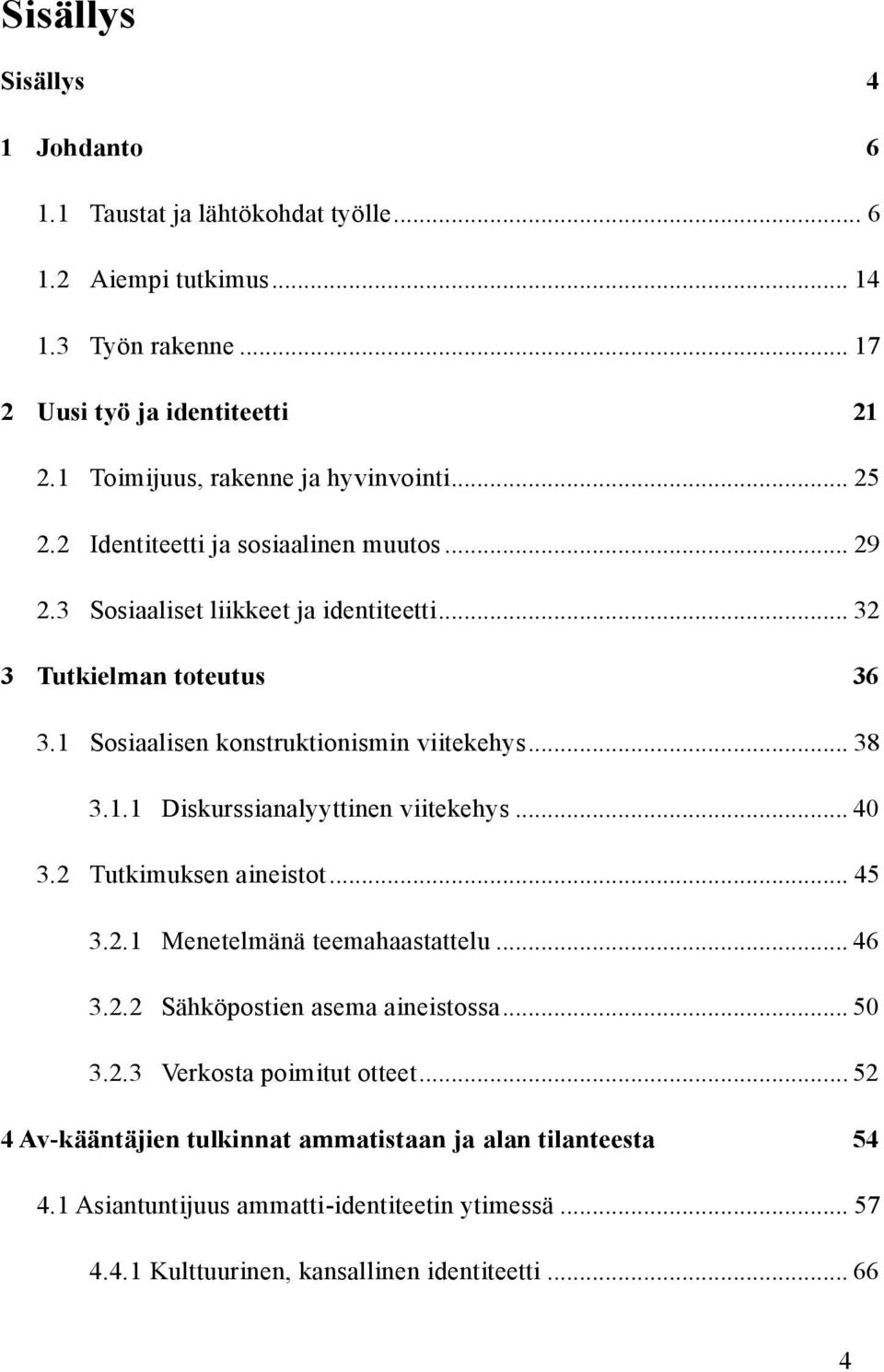 1 Sosiaalisen konstruktionismin viitekehys... 38 3.1.1 Diskurssianalyyttinen viitekehys... 40 3.2 Tutkimuksen aineistot... 45 3.2.1 Menetelmänä teemahaastattelu... 46 3.2.2 Sähköpostien asema aineistossa.