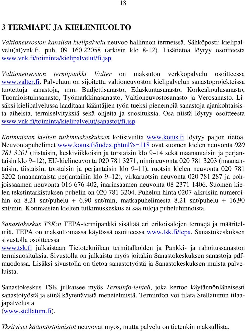 Budjettisanasto, Eduskuntasanasto, Korkeakoulusanasto, Tuomioistuinsanasto, Työmarkkinasanasto, Valtioneuvostosanasto ja Verosanasto.