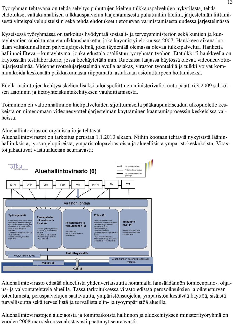 kuntien ja kuntayhtymien rahoittamaa etätulkkaushanketta, joka käynnistyi elokuussa 2007. Hankkeen aikana luodaan valtakunnallinen palvelujärjestelmä, joka täydentää olemassa olevaa tulkkipalvelua.