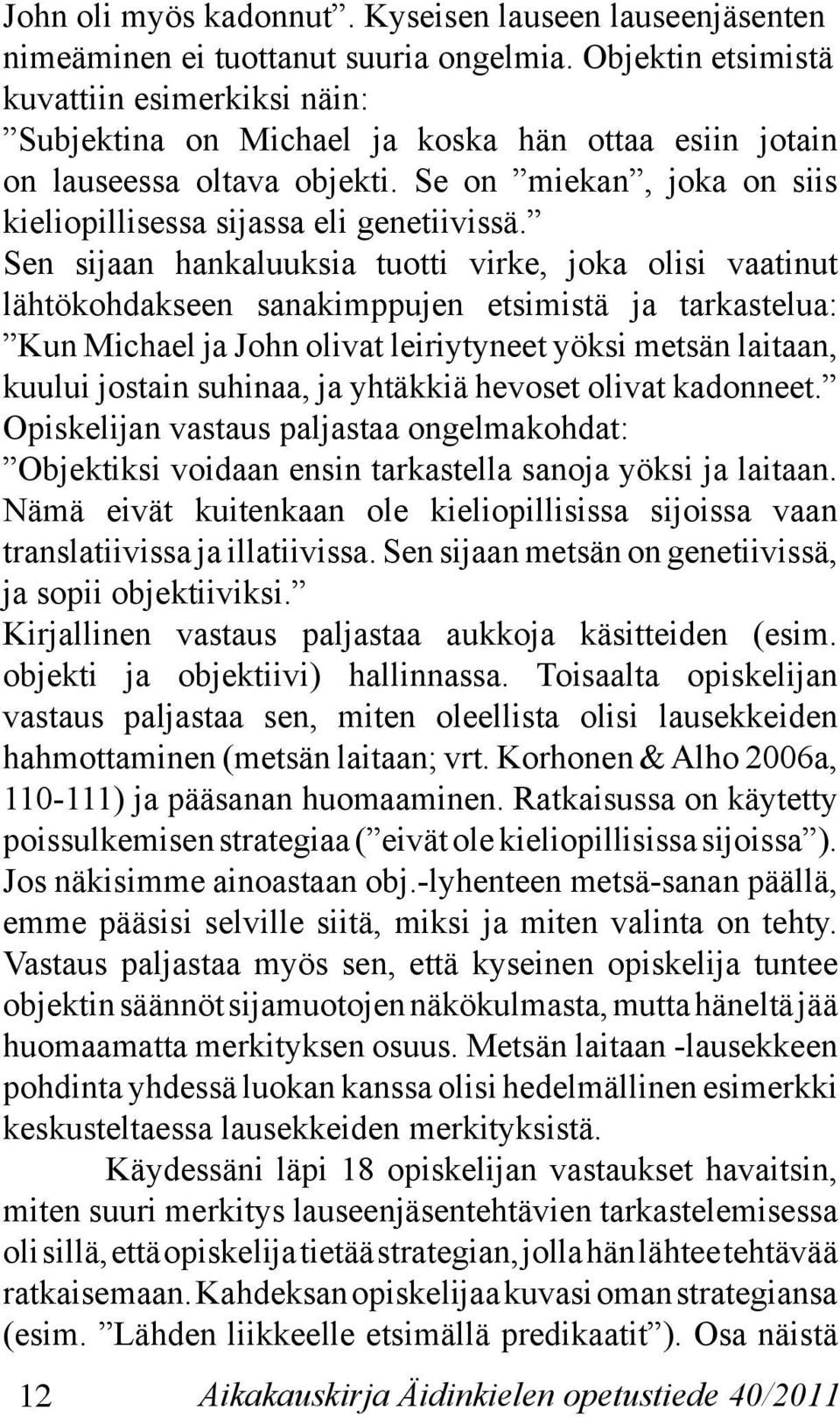 Sen sijaan hankaluuksia tuotti virke, joka olisi vaatinut lähtökohdakseen sanakimppujen etsimistä ja tarkastelua: Kun Michael ja John olivat leiriytyneet yöksi metsän laitaan, kuului jostain suhinaa,