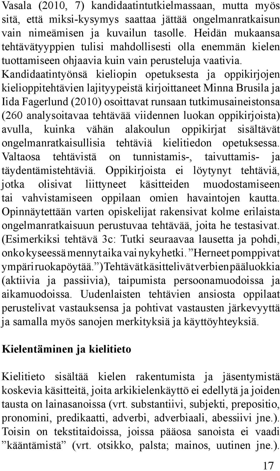 Kandidaatintyönsä kieliopin opetuksesta ja oppikirjojen kielioppitehtävien lajityypeistä kirjoittaneet Minna Brusila ja Iida Fagerlund (2010) osoittavat runsaan tutkimusaineistonsa (260 analysoitavaa