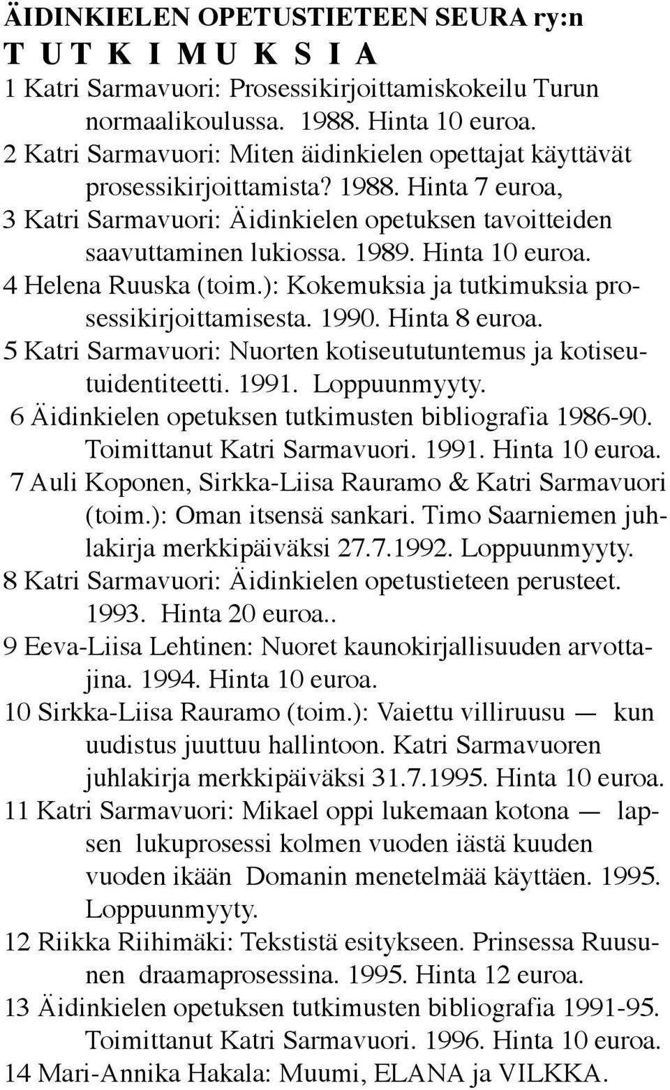 4 Helena Ruuska (toim.): Kokemuksia ja tutkimuksia prosessikirjoittamisesta. 990. Hinta 8 euroa. 5 Katri Sarmavuori: Nuorten kotiseututuntemus ja kotiseutuidentiteetti. 99. Loppuunmyyty.