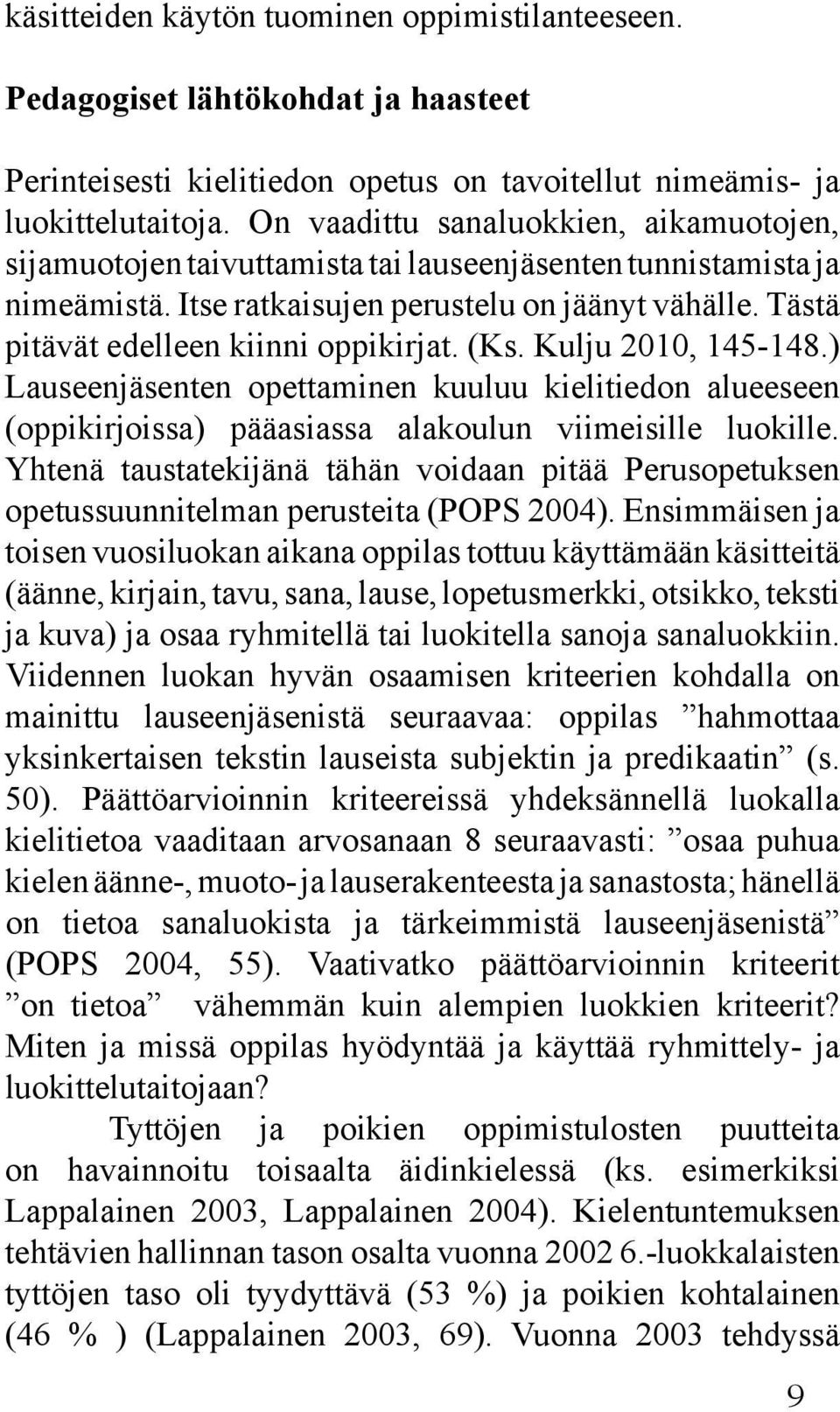 Tästä pitävät edelleen kiinni oppikirjat. (Ks. Kulju 2010, 145-148.) Lauseenjäsenten opettaminen kuuluu kielitiedon alueeseen (oppikirjoissa) pääasiassa alakoulun viimeisille luokille.