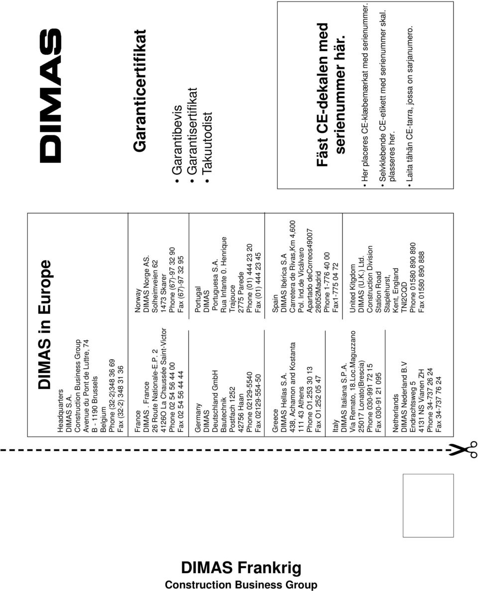 2 Solheimveien 62 4126O La Chaussée Saint-Victor 1473 Skarer Phone 02 54 56 44 00 Phone (67)-97 32 90 Fax 02 54 56 44 44 Fax (67)-97 32 95 Germany Portugal DIMAS DIMAS Deutschland GmbH Portuguesa S.A. Bautechnik Rua Infante 0.