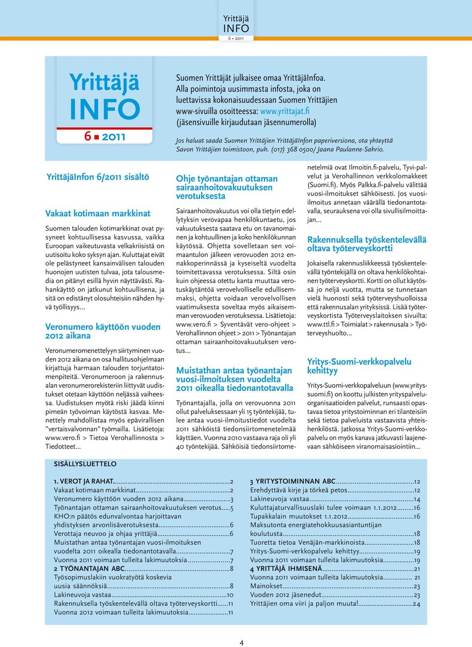 YrittäjäInfon 6/2011 sisältö Vakaat kotimaan markkinat Suomen talouden kotimarkkinat ovat pysyneet kohtuullisessa kasvussa, vaikka Euroopan vaikeutuvasta velkakriisistä on uutisoitu koko syksyn ajan.