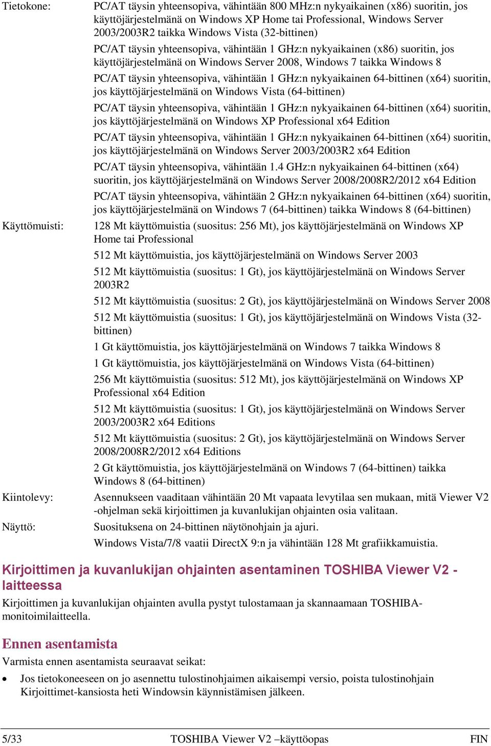 PC/AT täysin yhteensopiva, vähintään 1 GHz:n nykyaikainen 64-bittinen (x64) suoritin, jos käyttöjärjestelmänä on Windows Vista (64-bittinen) PC/AT täysin yhteensopiva, vähintään 1 GHz:n nykyaikainen