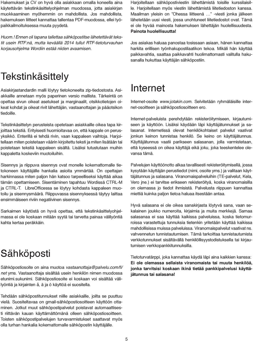 ! Ennen oli tapana tallettaa sähköpostitse lähetettävät tekstit usein RTF:nä, mutta keväällä 2014 tullut RTF-tietoturvauhan korjausohjelma Wordiin estää niiden avaamisen.