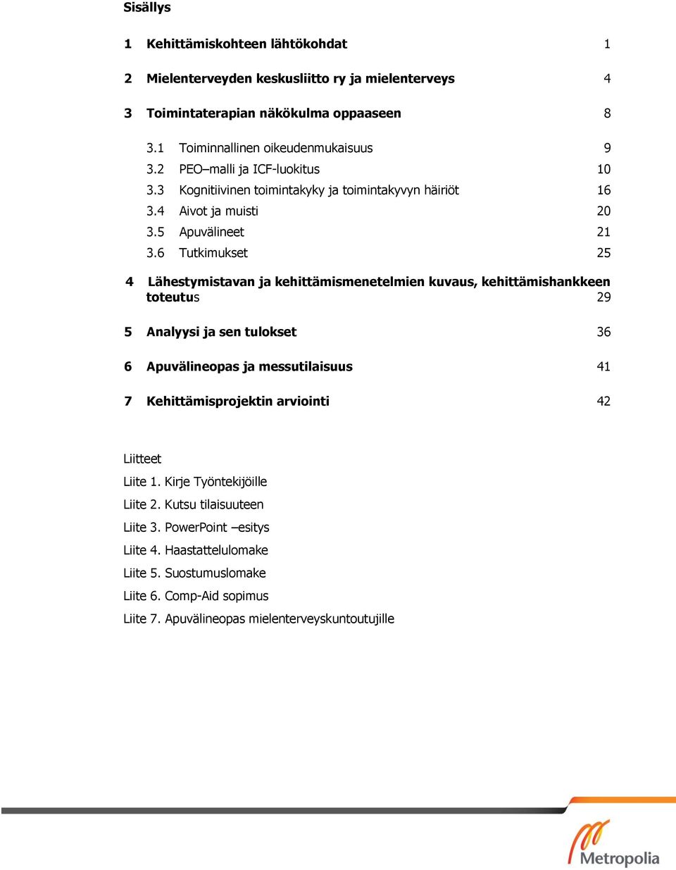 6 Tutkimukset 25 4 Lähestymistavan ja kehittämismenetelmien kuvaus, kehittämishankkeen toteutus 29 5 Analyysi ja sen tulokset 36 6 Apuvälineopas ja messutilaisuus 41 7