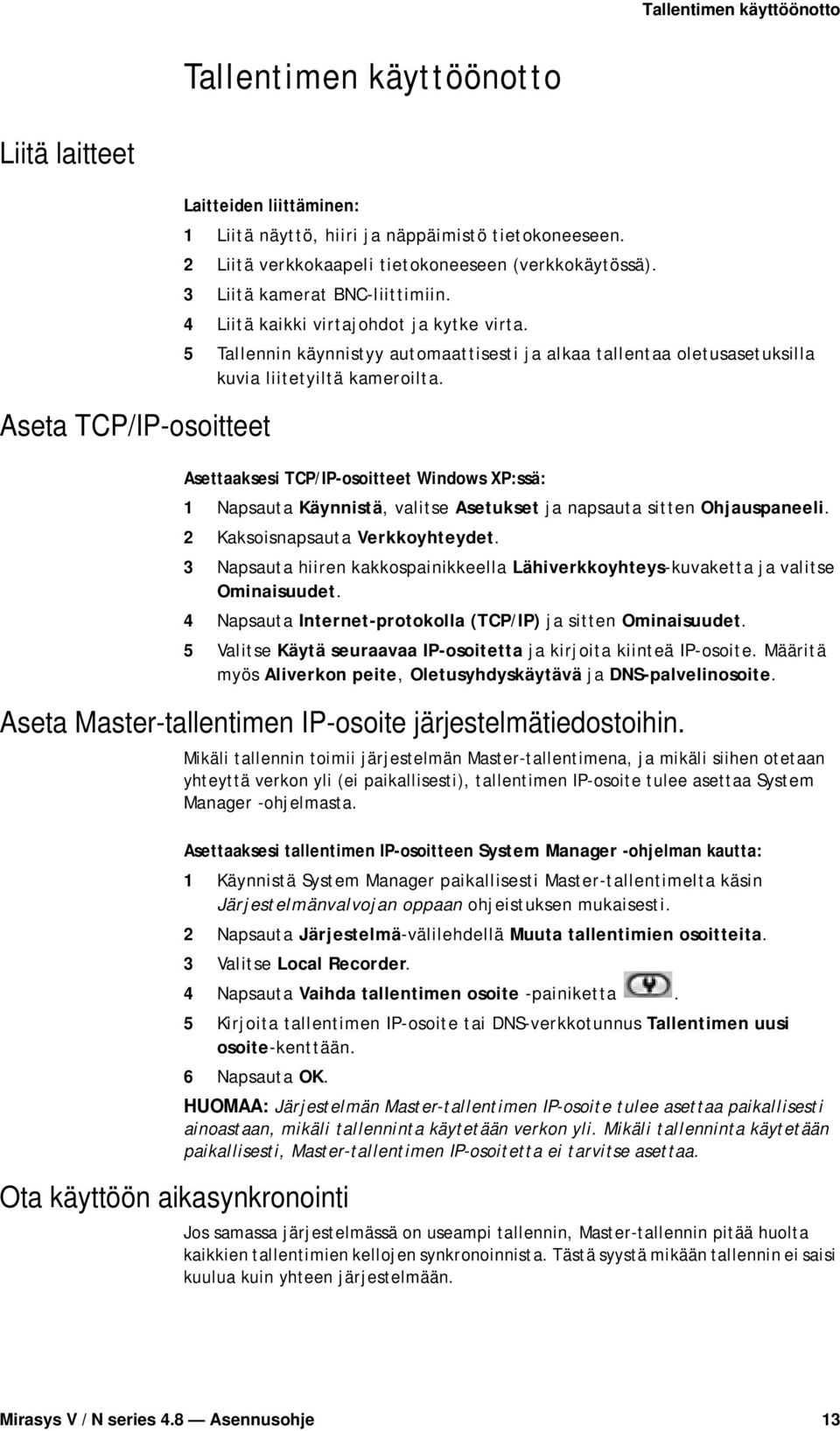 5 Tallennin käynnistyy automaattisesti ja alkaa tallentaa oletusasetuksilla kuvia liitetyiltä kameroilta.