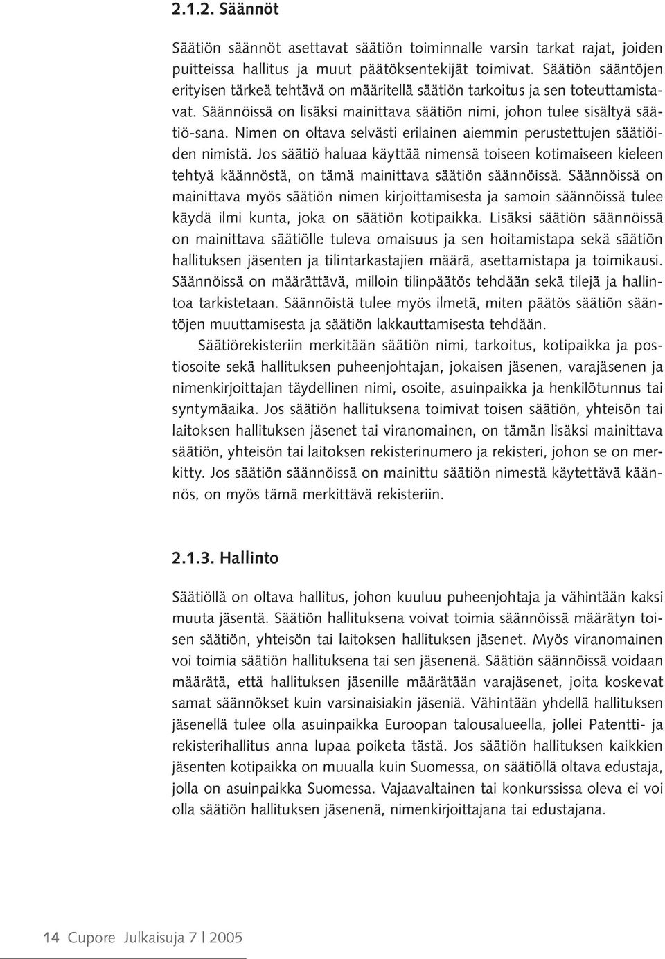 Nimen on oltava selvästi erilainen aiemmin perustettujen säätiöiden nimistä. Jos säätiö haluaa käyttää nimensä toiseen kotimaiseen kieleen tehtyä käännöstä, on tämä mainittava säätiön säännöissä.