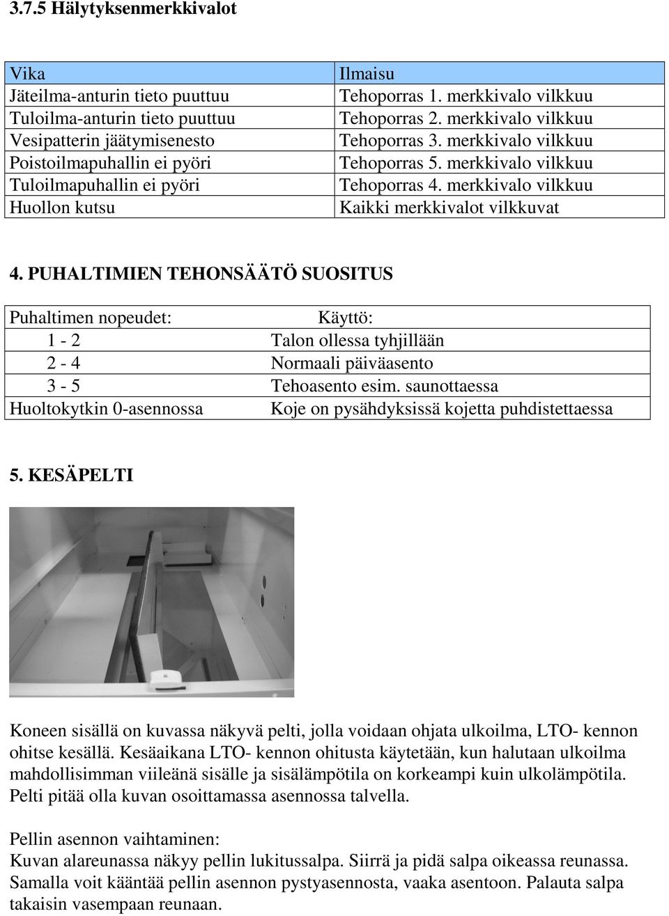 PUHALTIMIEN TEHONSÄÄTÖ SUOSITUS Puhaltimen nopeudet: 1-2 2-4 3-5 Huoltokytkin 0-asennossa Käyttö: Talon ollessa tyhjillään Normaali päiväasento Tehoasento esim.