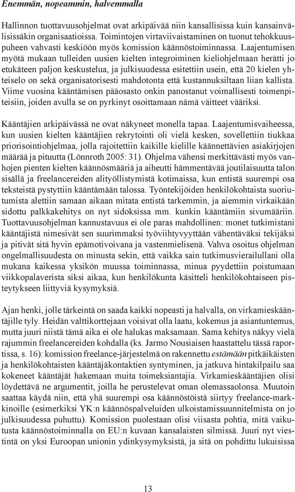 Laajentumisen myötä mukaan tulleiden uusien kielten integroiminen kieliohjelmaan herätti jo etukäteen paljon keskustelua, ja julkisuudessa esitettiin usein, että 20 kielen yhteiselo on sekä