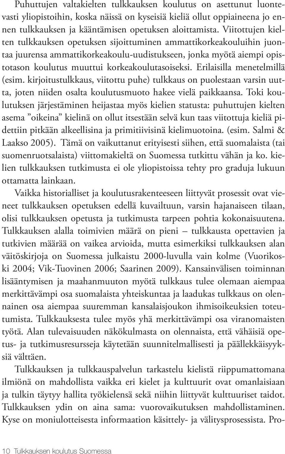 Erilaisilla menetelmillä (esim. kirjoitustulkkaus, viitottu puhe) tulkkaus on puolestaan varsin uutta, joten niiden osalta koulutusmuoto hakee vielä paikkaansa.