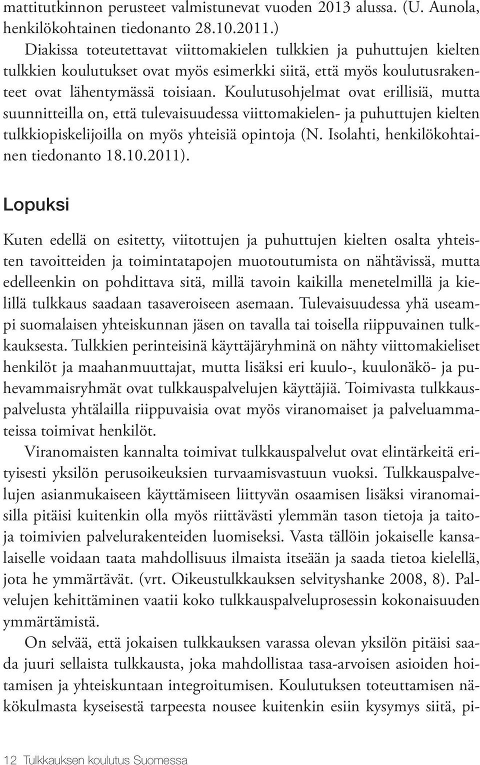 Koulutusohjelmat ovat erillisiä, mutta suunnitteilla on, että tulevaisuudessa viittomakielen- ja puhuttujen kielten tulkkiopiskelijoilla on myös yhteisiä opintoja (N.