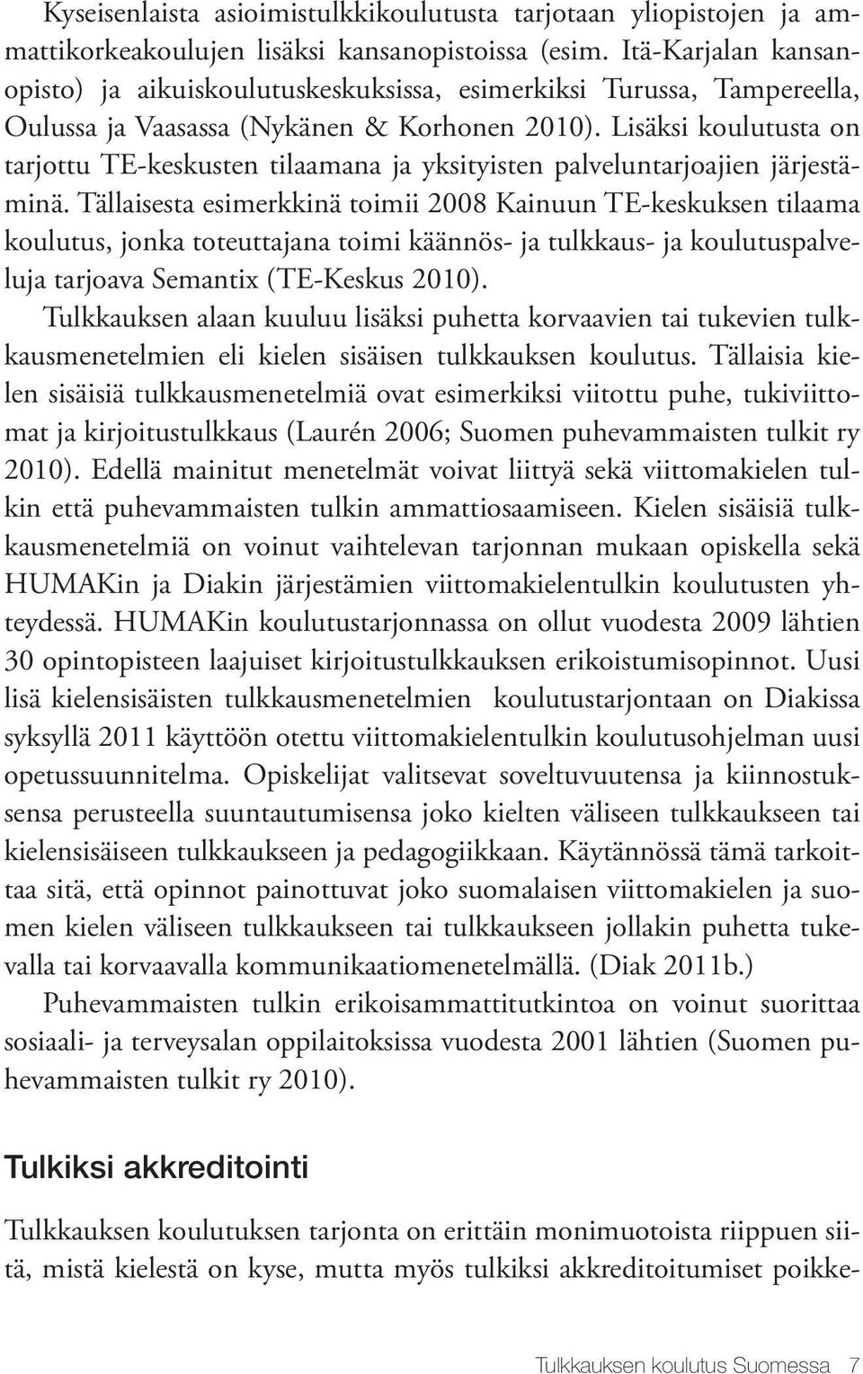 Lisäksi koulutusta on tarjottu TE-keskusten tilaamana ja yksityisten palveluntarjoajien järjestäminä.