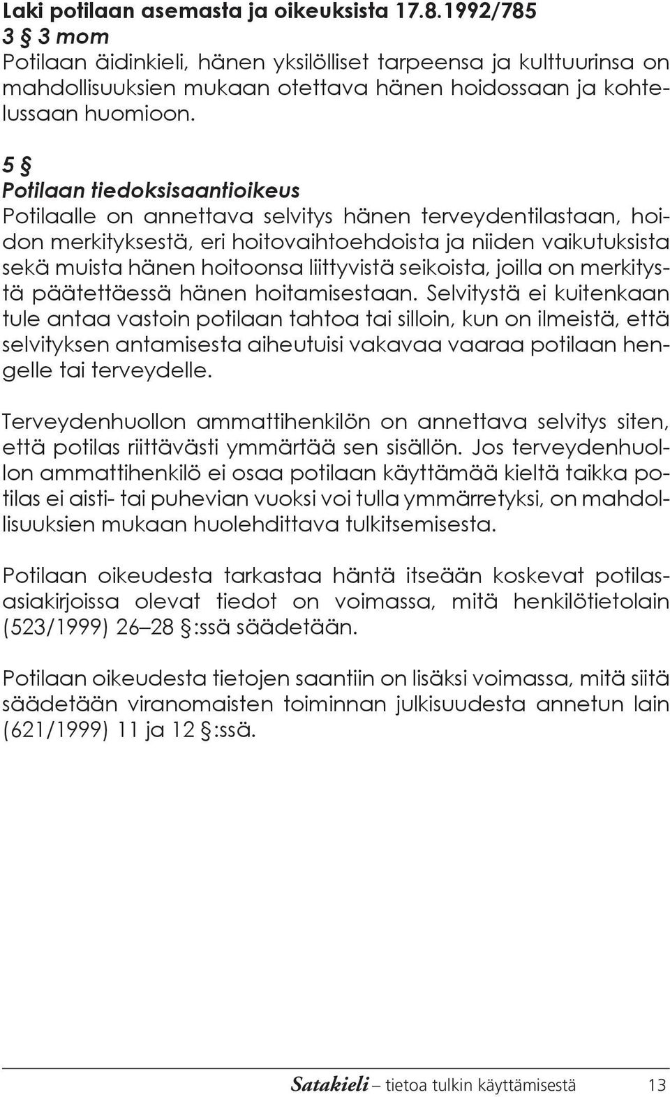 5 Potilaan tiedoksisaantioikeus Potilaalle on annettava selvitys hänen terveydentilastaan, hoidon merkityksestä, eri hoitovaihtoehdoista ja niiden vaikutuksista sekä muista hänen hoitoonsa