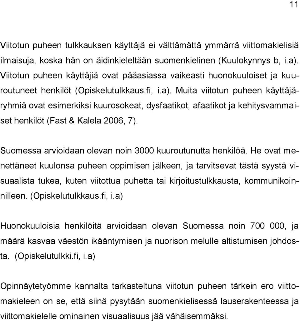 Muita viitotun puheen käyttäjäryhmiä ovat esimerkiksi kuurosokeat, dysfaatikot, afaatikot ja kehitysvammaiset henkilöt (Fast & Kalela 2006, 7).