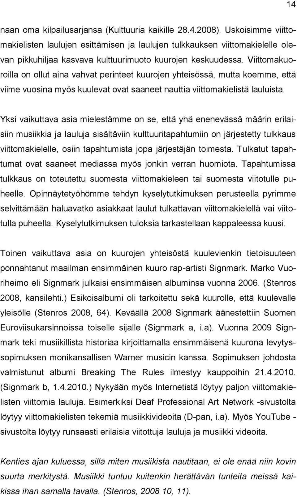Viittomakuoroilla on ollut aina vahvat perinteet kuurojen yhteisössä, mutta koemme, että viime vuosina myös kuulevat ovat saaneet nauttia viittomakielistä lauluista.
