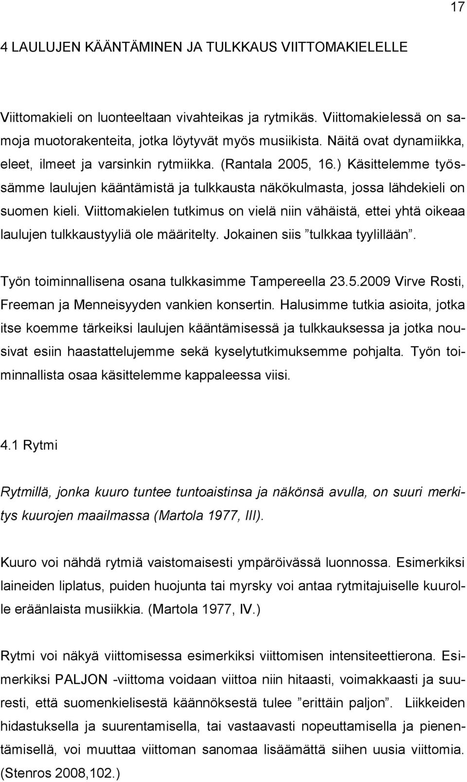 Viittomakielen tutkimus on vielä niin vähäistä, ettei yhtä oikeaa laulujen tulkkaustyyliä ole määritelty. Jokainen siis tulkkaa tyylillään. Työn toiminnallisena osana tulkkasimme Tampereella 23.5.