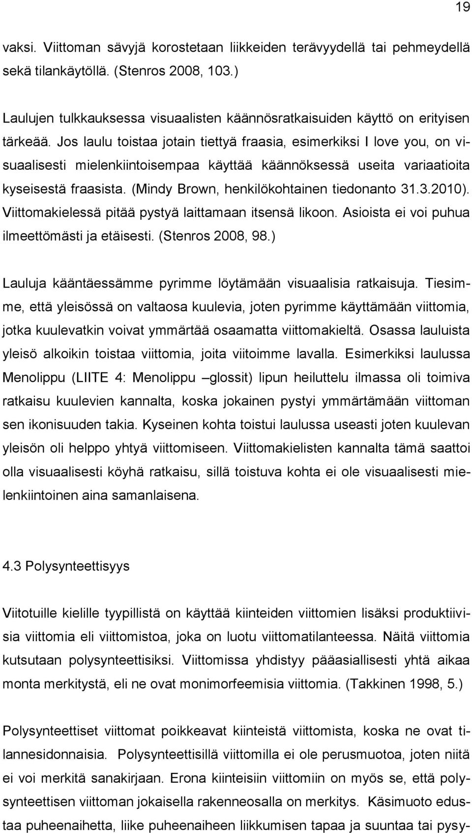 Jos laulu toistaa jotain tiettyä fraasia, esimerkiksi I love you, on visuaalisesti mielenkiintoisempaa käyttää käännöksessä useita variaatioita kyseisestä fraasista.