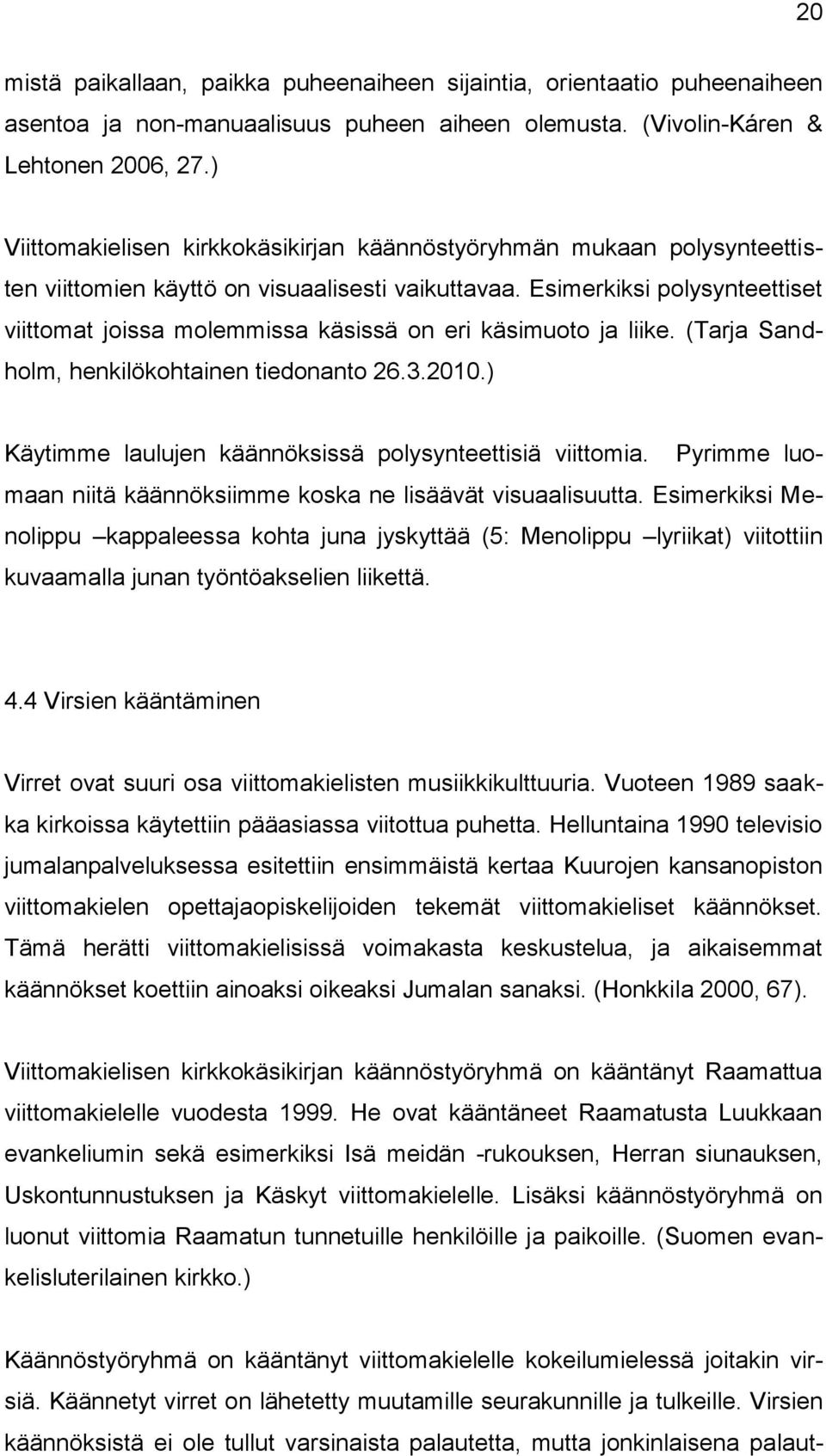 Esimerkiksi polysynteettiset viittomat joissa molemmissa käsissä on eri käsimuoto ja liike. (Tarja Sandholm, henkilökohtainen tiedonanto 26.3.2010.