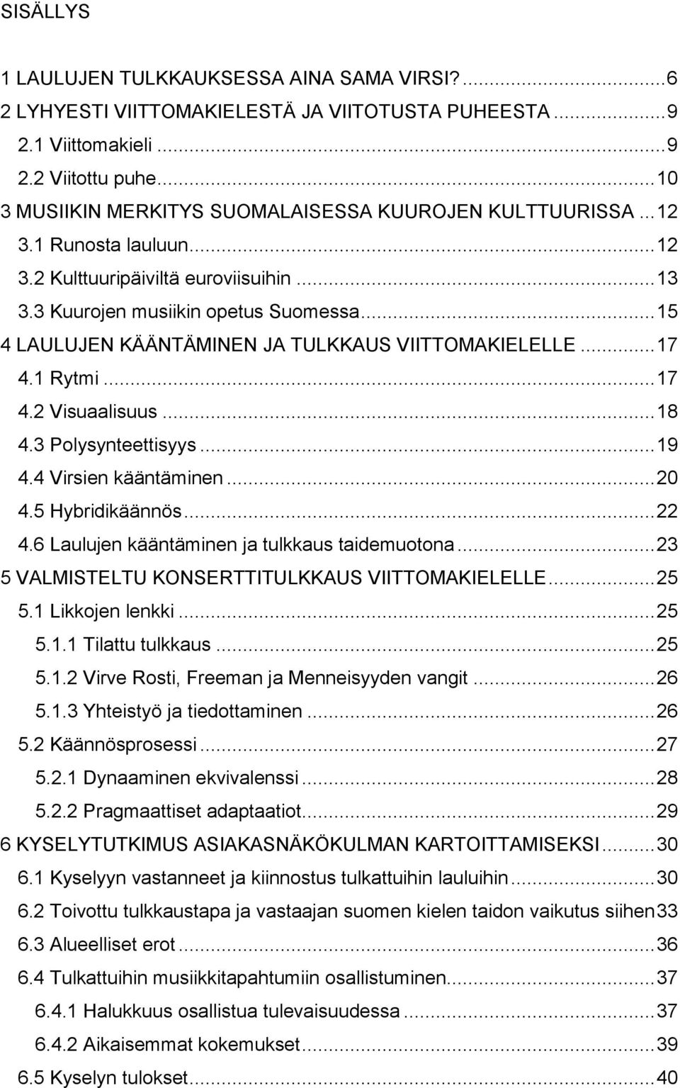 .. 15 4 LAULUJEN KÄÄNTÄMINEN JA TULKKAUS VIITTOMAKIELELLE... 17 4.1 Rytmi... 17 4.2 Visuaalisuus... 18 4.3 Polysynteettisyys... 19 4.4 Virsien kääntäminen... 20 4.5 Hybridikäännös... 22 4.