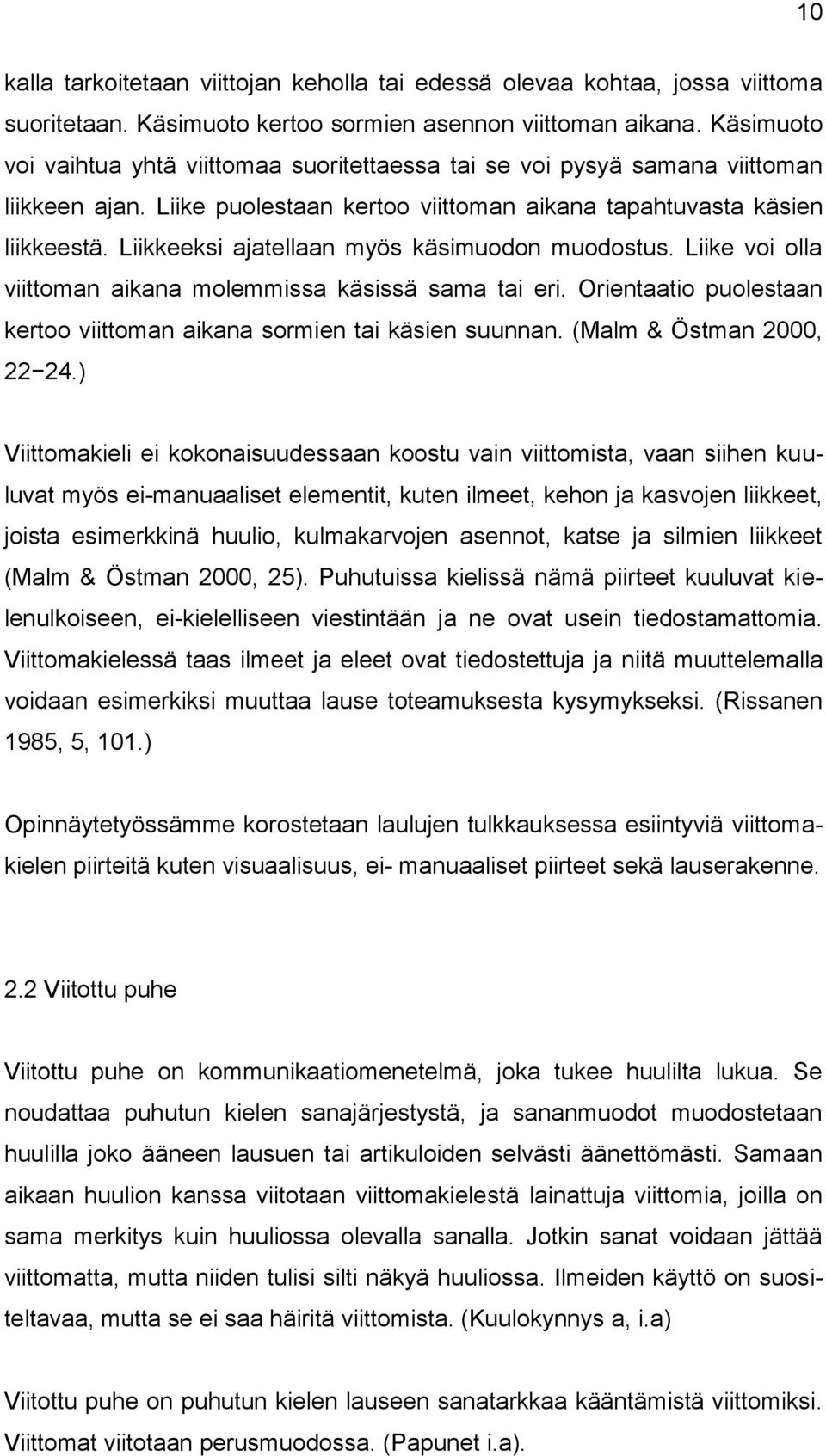 Liikkeeksi ajatellaan myös käsimuodon muodostus. Liike voi olla viittoman aikana molemmissa käsissä sama tai eri. Orientaatio puolestaan kertoo viittoman aikana sormien tai käsien suunnan.